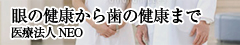 眼の健康から歯の健康まで 医療法人NEO